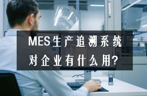 MES生產追溯系統對企業有什么用？