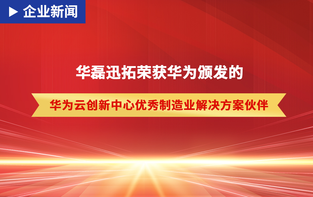 「企業新聞」華磊迅拓憑借硬核實力獲得華為頒發的“優秀制造業解決方案伙伴”榮譽！